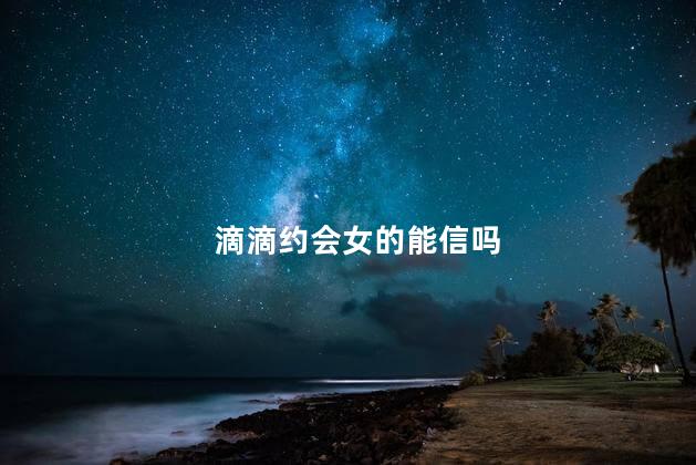 滴滴约会女的能信吗