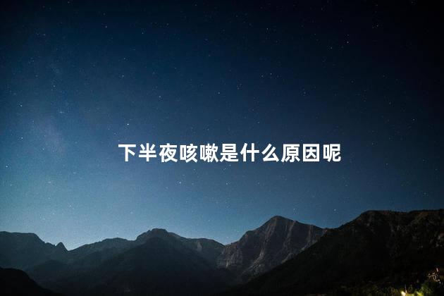 下半夜咳嗽是什么原因呢