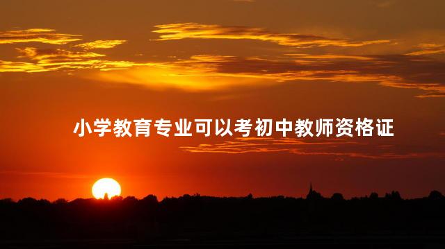 小学教育专业可以考初中教师资格证