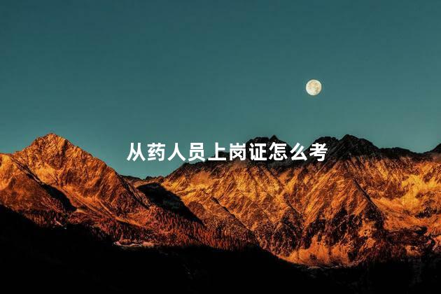 从药人员上岗证怎么考