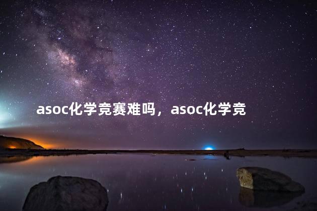 asoc化学竞赛难吗，asoc化学竞赛难度大吗