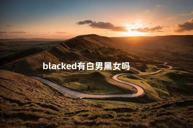 blacked有白男黑女吗，blacked有没有白男黑女