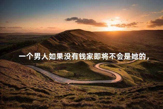 一个男人如果没有钱家即将不会是她的，男人如果没有钱家还在吗