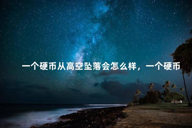 一个硬币从高空坠落会怎么样，一个硬币从高空坠落会有什么后果