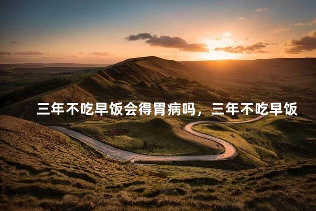 三年不吃早饭会得胃病吗，三年不吃早饭会不会得胃病