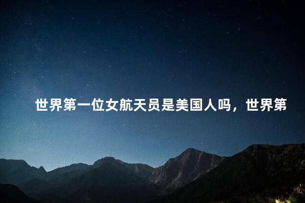 世界第一位女航天员是美国人吗，世界第一位女航天员是不是美国人