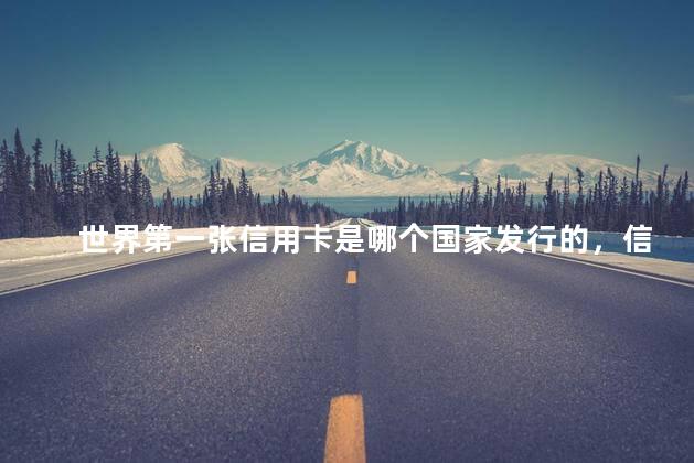 世界第一张信用卡是哪个国家发行的，信用卡最早诞生于哪个国家