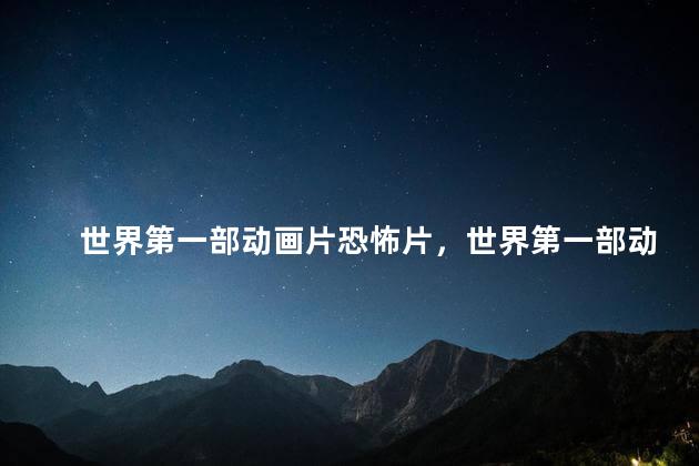 世界第一部动画片恐怖片，世界第一部动画片恐怖片是什么
