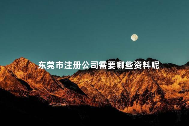 东莞市注册公司需要哪些资料呢 注册东莞公司及费用
