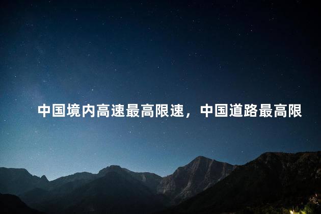 中国境内高速最高限速，中国道路最高限速多少
