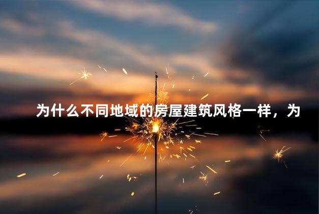 为什么不同地域的房屋建筑风格一样，为什么不同地区房子风格不同