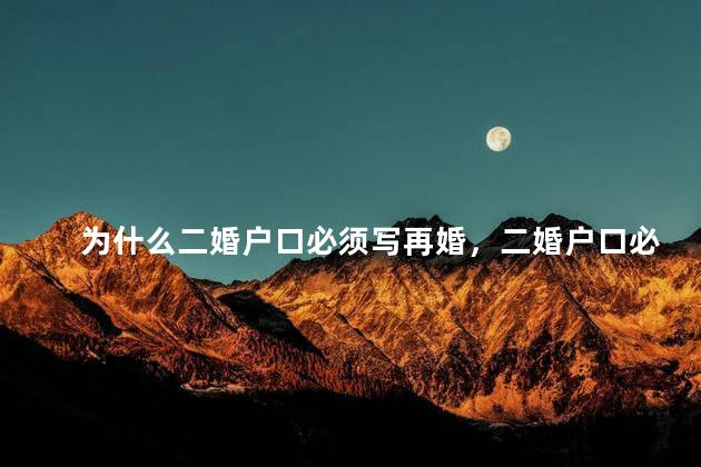 为什么二婚户口必须写再婚，二婚户口必须写再婚吗