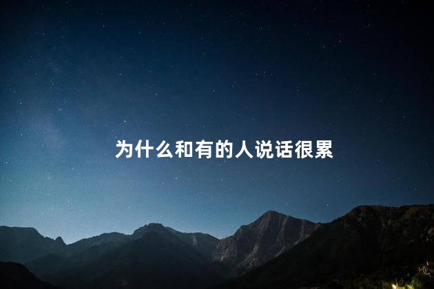 为什么和有的人说话很累，跟人说话特别累的原因