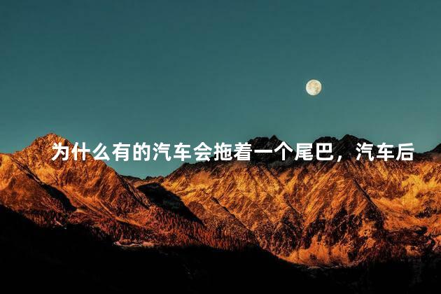 为什么有的汽车会拖着一个尾巴，汽车后面拖个尾巴是什么
