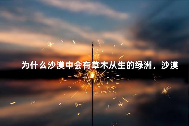 为什么沙漠中会有草木从生的绿洲，沙漠里面为什么会有绿洲