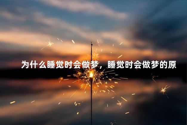 为什么睡觉时会做梦，睡觉时会做梦的原因