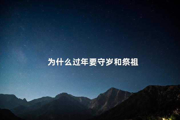 为什么过年要守岁和祭祖，过年要守岁和祭祖的习俗
