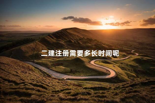 二建注册需要多长时间呢 二建拿证后多久可以注册