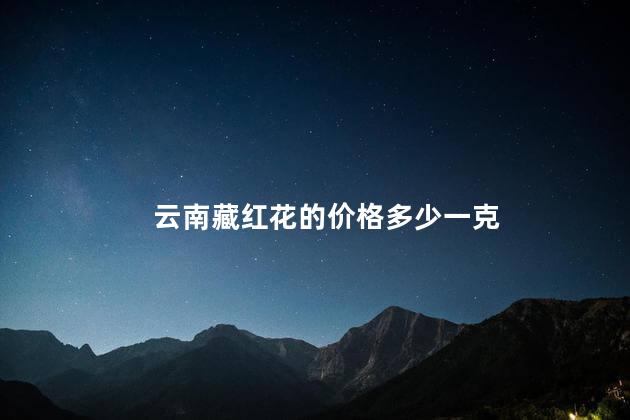 云南藏红花的价格多少一克，云南藏红花多少钱一克