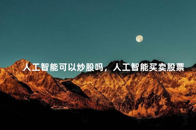 人工智能可以炒股吗，人工智能买卖股票