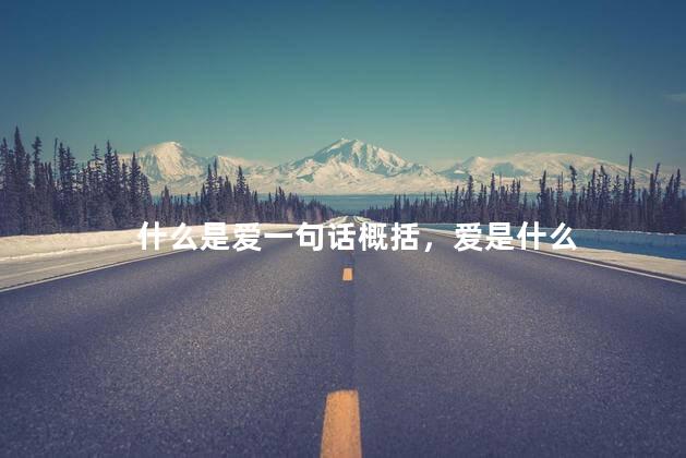 什么是爱一句话概括，爱是什么