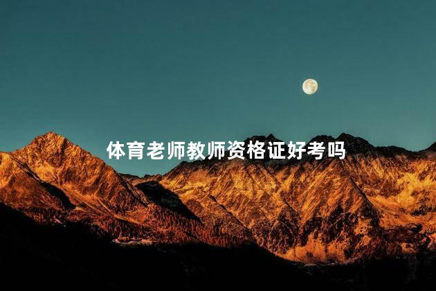 体育老师教师资格证好考吗 体育教师资格证难不难考