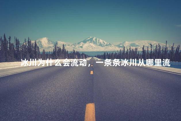 冰川为什么会流动，一条条冰川从哪里流过