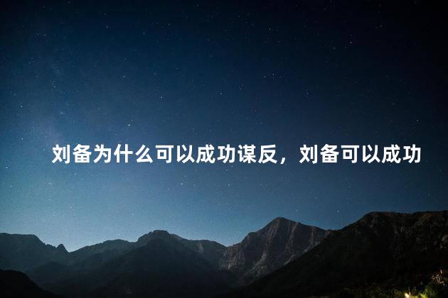 刘备为什么可以成功谋反，刘备可以成功谋反的原因