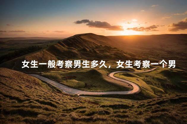 女生一般考察男生多久，女生考察一个男生要多久