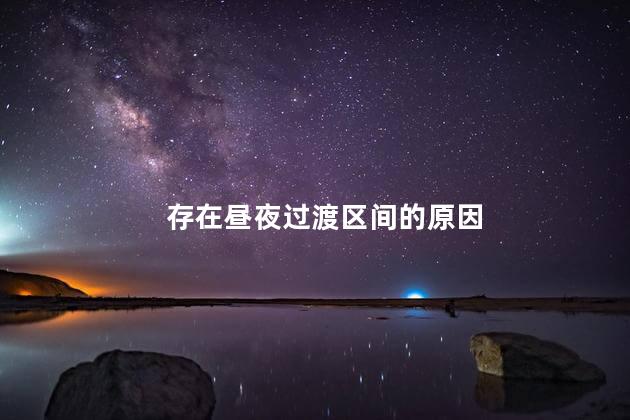 存在昼夜过渡区间的原因，为什么存在昼夜过渡区间现象