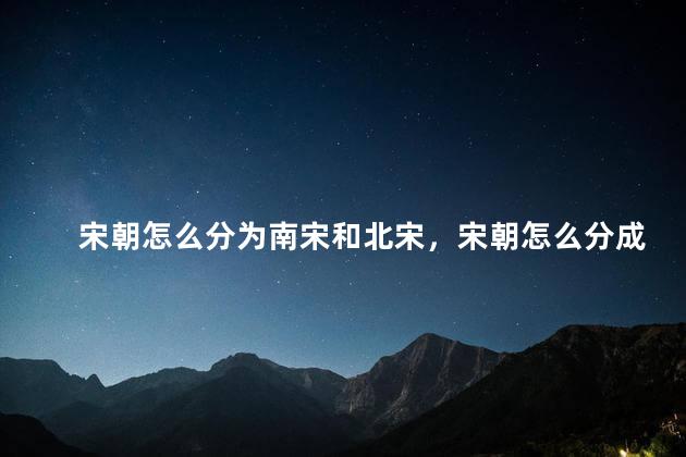 宋朝怎么分为南宋和北宋，宋朝怎么分成南北宋