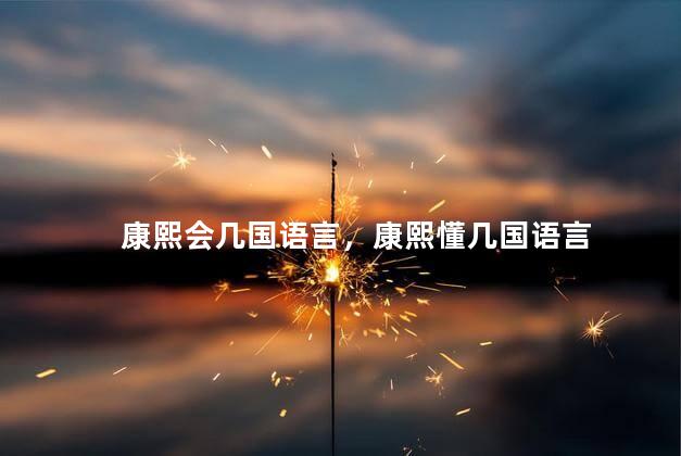 康熙会几国语言，康熙懂几国语言
