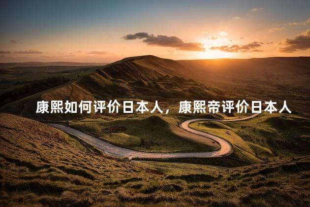 康熙如何评价日本人，康熙帝评价日本人