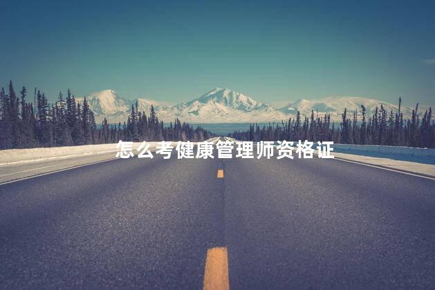 怎么考健康管理师资格证 如何考取健康管理师职业资格证