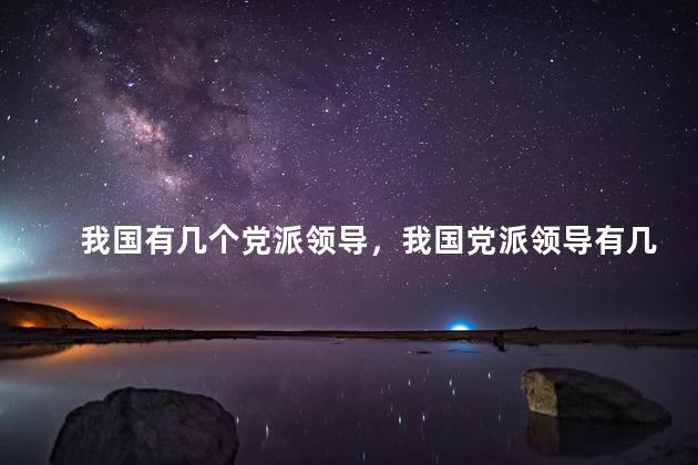 我国有几个党派领导，我国党派领导有几个