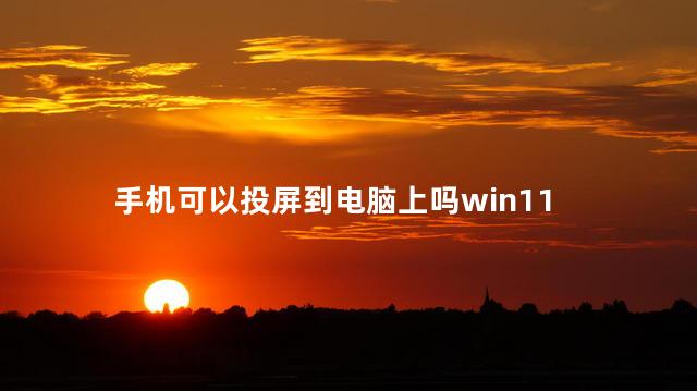 手机可以投屏到电脑上吗win11，Win11怎么将手机投屏到电脑上