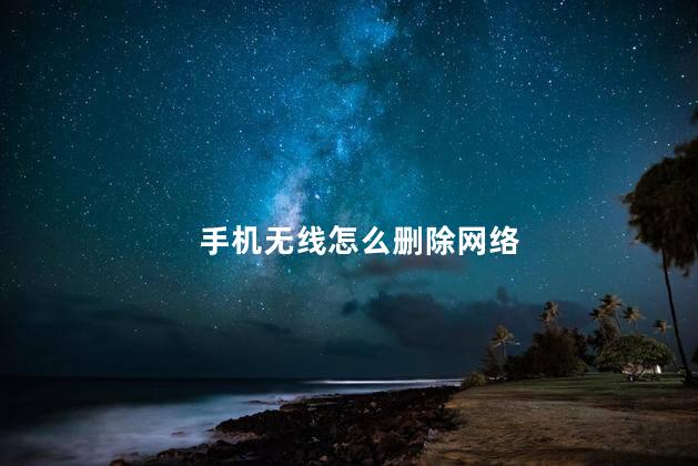 手机无线怎么删除网络，怎么删除手机的无线网络