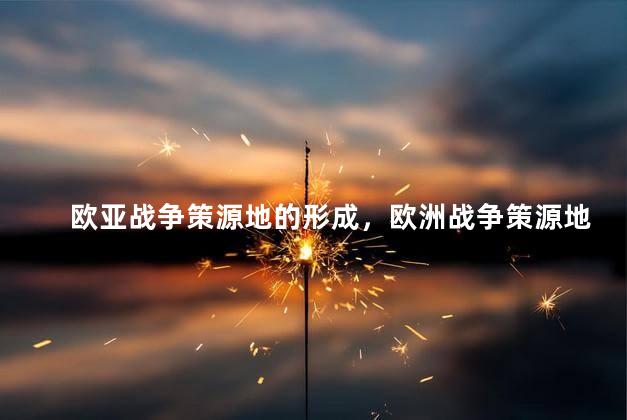 欧亚战争策源地的形成，欧洲战争策源地的形成过程