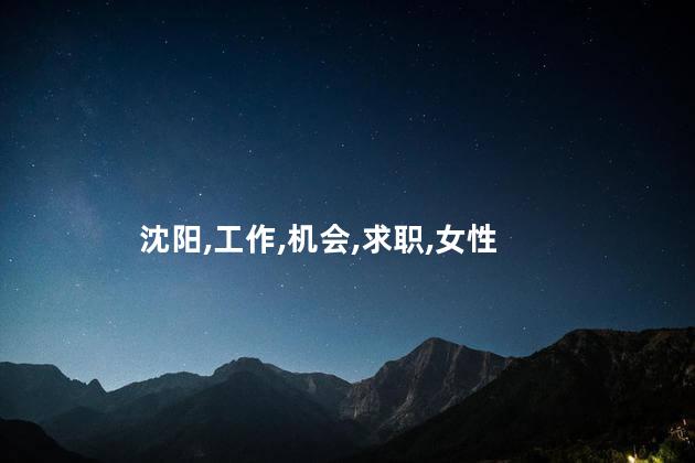 沈阳女的工作好找工作吗 沈阳有什么工作