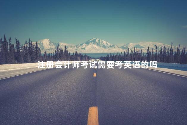 注册会计师考试需要考英语的吗 不会英语能考注会吗
