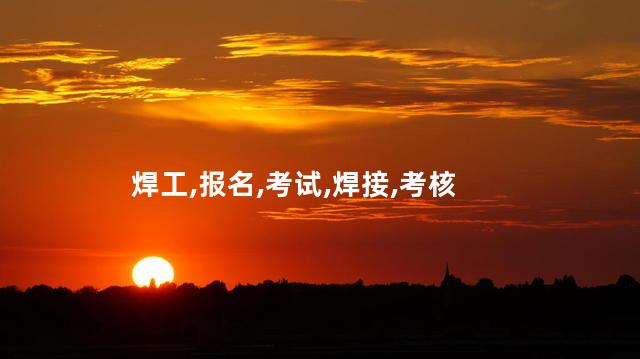 考焊工证报名 焊工证考试网上报名