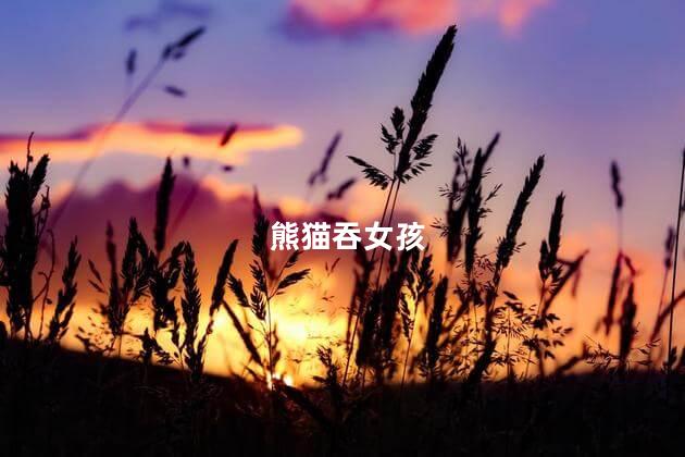 熊猫吞女孩，世界上最恐怖的熊猫