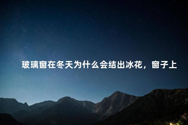 玻璃窗在冬天为什么会结出冰花，窗子上结冰花