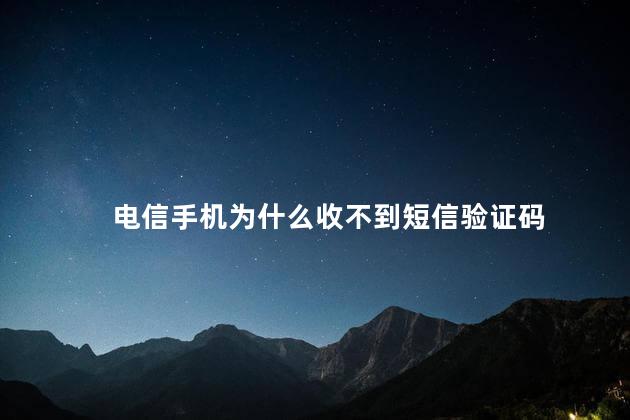 电信手机为什么收不到短信验证码，电信手机收不到短信验证码怎么回事