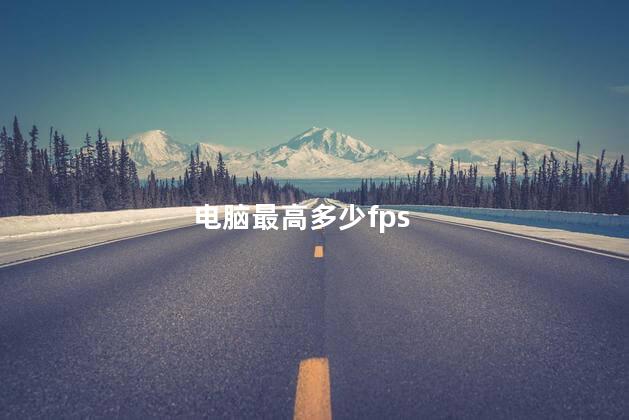 电脑最高多少fps，电脑最高多少帧率