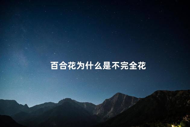 百合花为什么是不完全花，为什么说百合花是不完全花