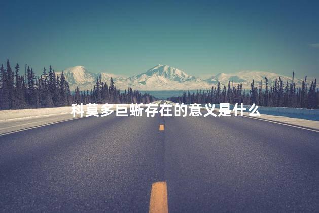 科莫多巨蜥存在的意义是什么，科莫多巨蜥对世界的作用