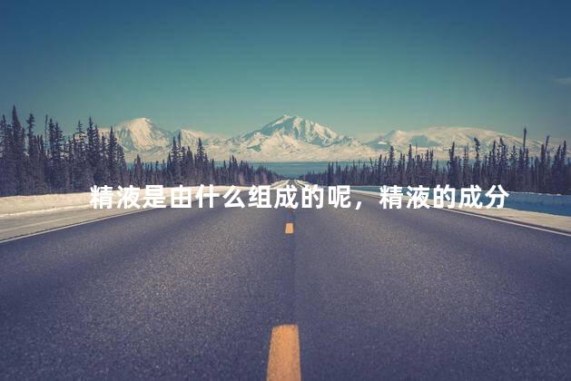 精液是由什么组成的呢，精液的成分