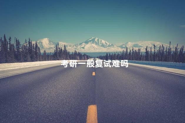 考研一般复试难吗 考研复旦有多难