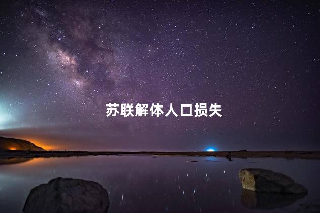苏联解体人口损失，苏联解体人口损失多少